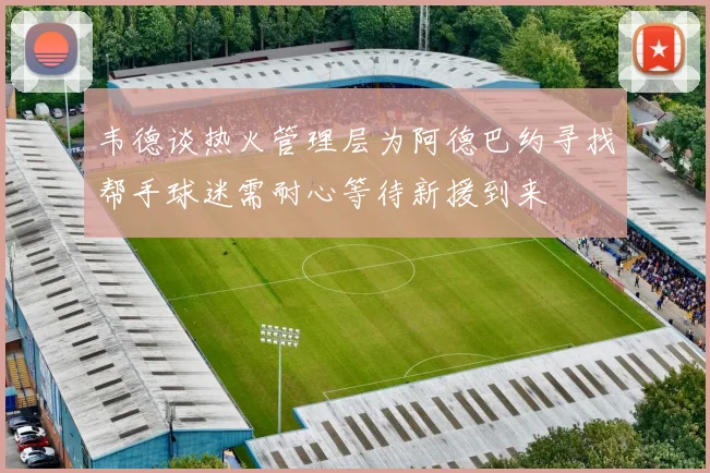 韦德谈热火管理层为阿德巴约寻找帮手球迷需耐心等待新援到来