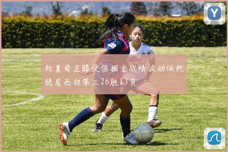 约基奇左膝受伤掘金战绩波动依然稳居西部第三26胜13负