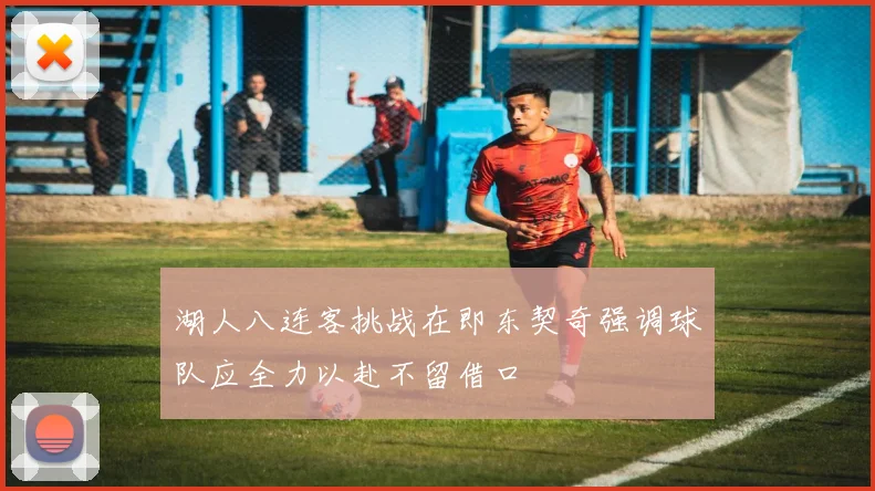 湖人八连客挑战在即东契奇强调球队应全力以赴不留借口