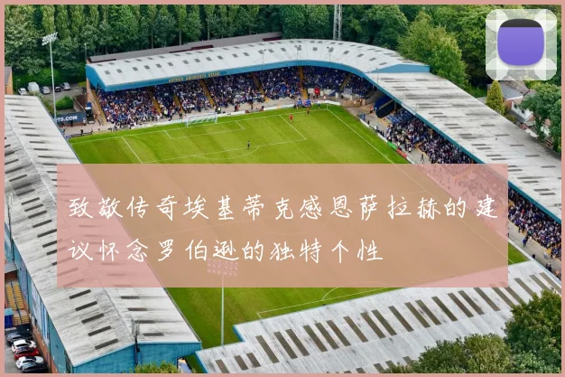 致敬传奇埃基蒂克感恩萨拉赫的建议怀念罗伯逊的独特个性