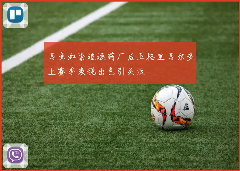 马竞加紧追逐药厂后卫格里马尔多上赛季表现出色引关注