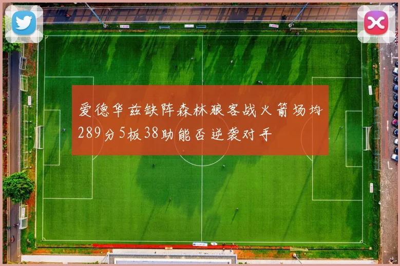 爱德华兹缺阵森林狼客战火箭场均289分5板38助能否逆袭对手