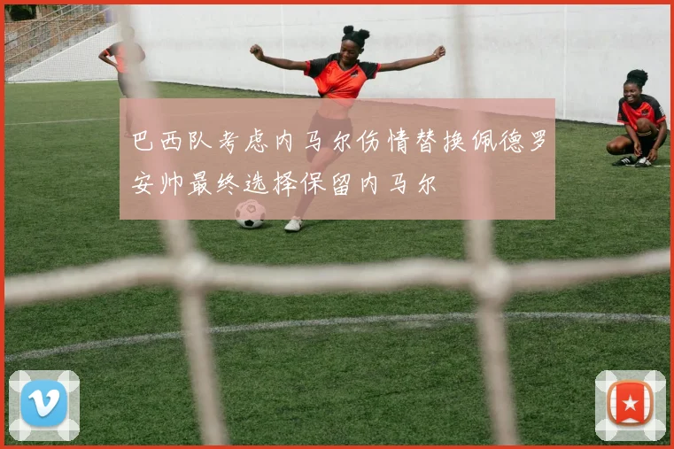 巴西队考虑内马尔伤情替换佩德罗安帅最终选择保留内马尔