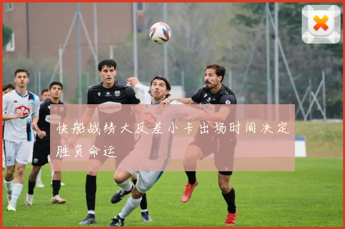 快船战绩大反差小卡出场时间决定胜负命运