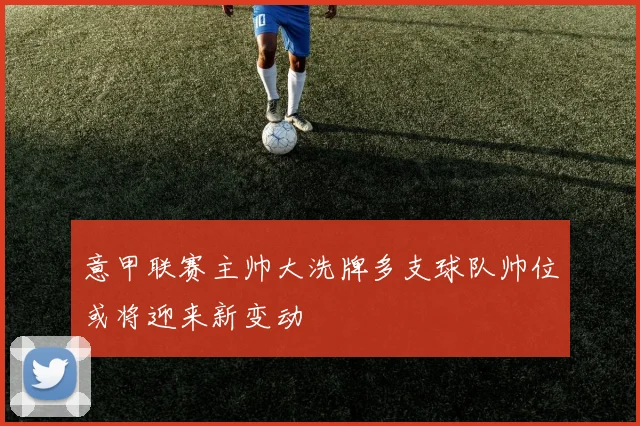 意甲联赛主帅大洗牌多支球队帅位或将迎来新变动