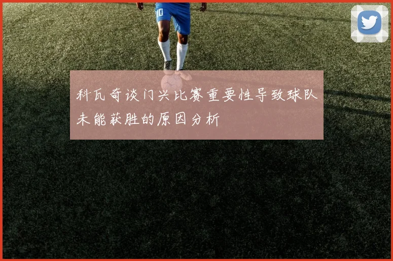 科瓦奇谈门兴比赛重要性导致球队未能获胜的原因分析