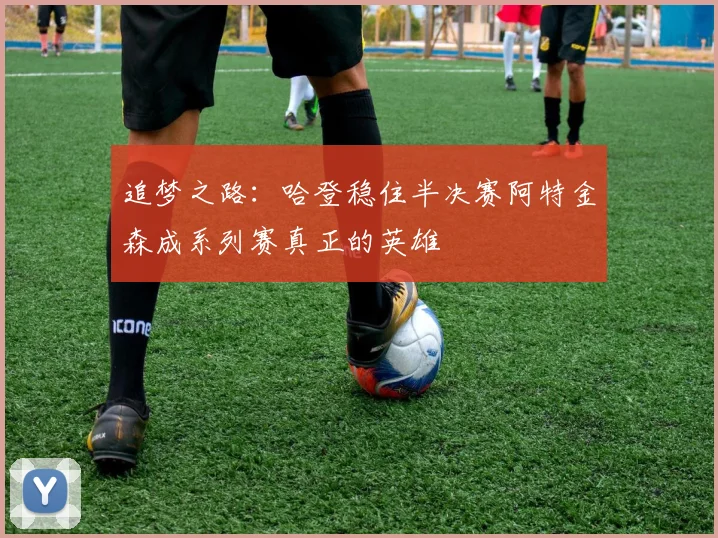 追梦之路：哈登稳住半决赛阿特金森成系列赛真正的英雄